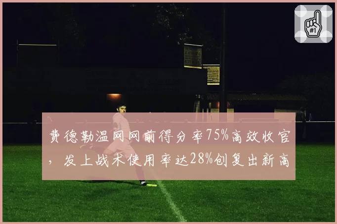 费德勒温网网前得分率75%高效收官，发上战术使用率达28%创复出新高