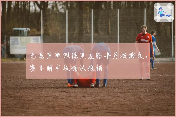 巴塞罗那佩德里左膝半月板撕裂，赛季前半段确认报销