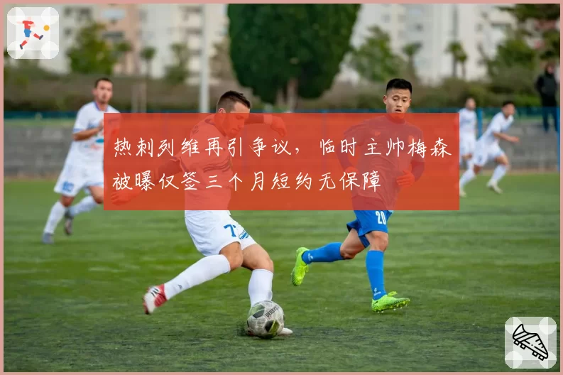 热刺列维再引争议，临时主帅梅森被曝仅签三个月短约无保障