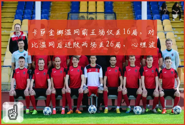 卡萨金娜温网前五场仅丢16局,对比温网后连败两场丢26局,心理波动成硬地隐患