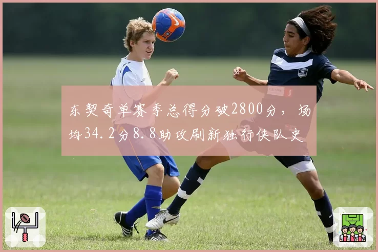 东契奇单赛季总得分破2800分，场均34.2分8.8助攻刷新独行侠队史
