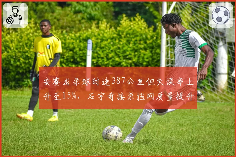 安赛龙杀球时速387公里但失误率上升至15%，石宇奇接杀挡网质量提升至82%形成反制
