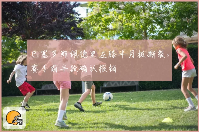 巴塞罗那佩德里左膝半月板撕裂，赛季前半段确认报销