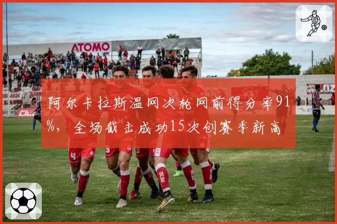 阿尔卡拉斯温网次轮网前得分率91%，全场截击成功15次创赛季新高