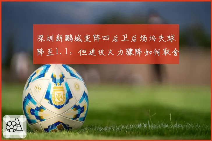 深圳新鹏城变阵四后卫后场均失球降至1.1，但进攻火力骤降如何取舍？